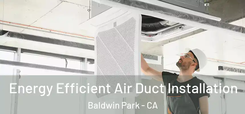  Energy Efficient Air Duct Installation Baldwin Park - CA