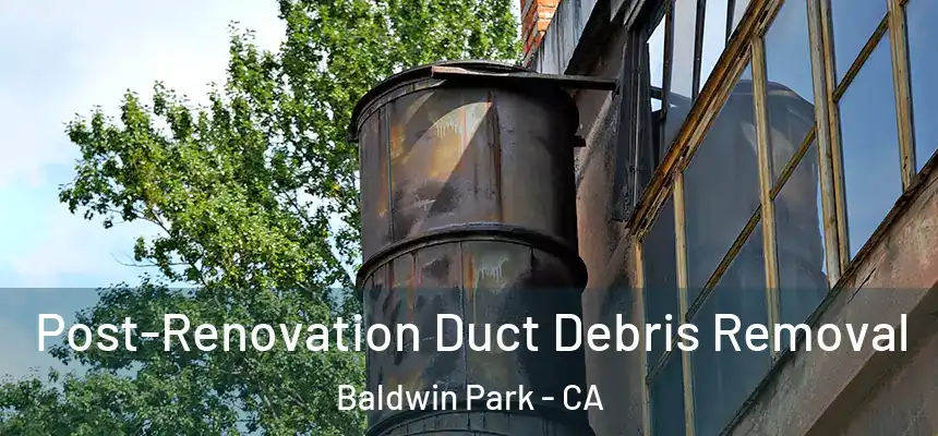  Post-Renovation Duct Debris Removal Baldwin Park - CA